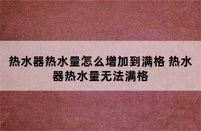 热水器热水量怎么增加到满格 热水器热水量无法满格